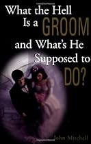 What the Hell Is a Groom and What's He Supposed to Do? What the Hell Is a Groom and What's He Supposed to Do?