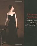 Uncanny Spectacle: The Public Career of the Young John Singer Sargent
