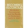 Becoming Alcoholic: Alcoholics Anonymous and the Reality of Alcoholism by David R Rudy