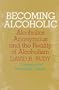 Becoming Alcoholic: Alcoholics Anonymous and the Reality of Alcoholism