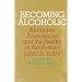 Becoming Alcoholic: Alcoholics Anonymous and the Reality of Alcoholism