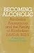 Becoming Alcoholic: Alcoholics Anonymous and the Reality of Alcoholism