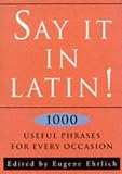 Say It in Latin!: Nearly 1, 000 Useful Quotes