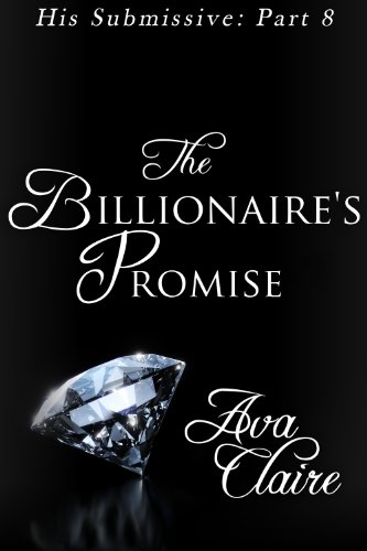 The Billionaire's Promise (His Submissive, Part Eight) (His Submissive Series Book 8)