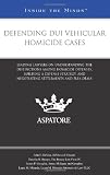 Defending DUI Vehicular Homicide Cases: Leading Lawyers on Understanding the Distinctions Among Homicide Offenses, Building a Defense Strategy, and ... Settlements and Plea Deals (Inside the Minds)