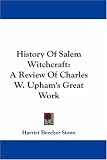 History Of Salem Witchcraft: A Review Of Charles W. Upham s Great Work (Kessinger Publishing s Legacy Reprints)