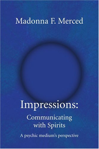 Impressions: Communicating with Spirits: A psychic medium's perspective