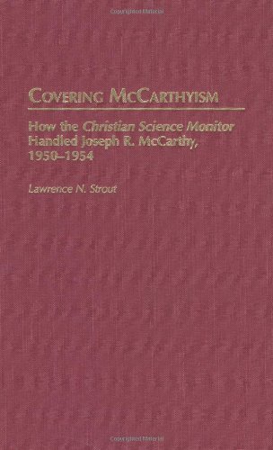 Covering McCarthyism: How the Christian Science Monitor Handled Joseph R. McCarthy, 1950-1954 (Contributions to the Study of Mass Media and Communications)