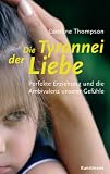 Die Tyrannei der Liebe: Perfekte Erziehung und die Ambivalenz unserer Gef&uuml;hle - Caroline Thompson, aus dem Franz&ouml;sischen von Ursel Sch&auml;fer