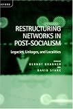Restructuring Networks in Post-Socialism: Legacies, Linkages and Localities