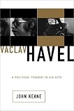 Vaclav Havel: A Political Tragedy In Six Acts