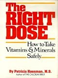 The Right Dose: How to Take Vitamins and Minerals Safely Patricia Hausman