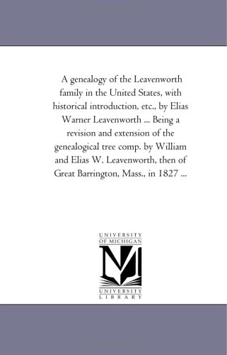 A genealogy of the Leavenworth family in the United States, with historical introduction, etc., by Elias Warner Leavenworth ... Being a revision and extension ... W. Leavenworth, then of Great Barrington, M