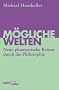 M�gliche Welten: Neue phantastische Reisen durch die Philosophie