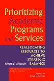 Prioritizing Academic Programs and Services: Reallocating Resources to Achieve Strategic Balance (Jossey Bass Higher and Adult Education Series)