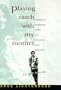 Playing Catch with My Mother: Coming to Manhood When All the Rules Have Changed