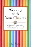 Working With Your Chakras: A Physical, Emotional, & Spiritual Approach