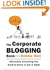 The Corporate Blogging Book: Absolutely Everything You Need to Know to Get It Right