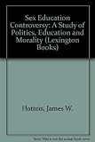 The sex education controversy : a study of politics, education and morality