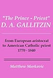 "THE PRINCE - PRIEST" D. A. GALLITZIN: from European Aristocrat to American Catholic Priest, 1770 - 1840