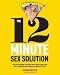 The 12-Minute Sex Solution: Have Electrifying Sex in New Ways with 75 Quick and Dirty Scenarios You Can Do in 12 Minutes or Less