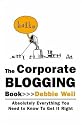 The Corporate Blogging Book: Absolutely Everything You Need to Know to Get It Right