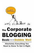 The Corporate Blogging Book: Absolutely Everything You Need to Know to Get It Right