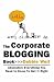 The Corporate Blogging Book: Absolutely Everything You Need to Know to Get It Right
