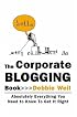 The Corporate Blogging Book: Absolutely Everything You Need to Know to Get It Right