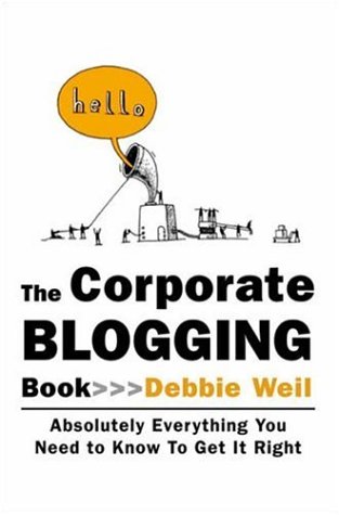 The Corporate Blogging Book: Absolutely Everything You Need to Know to Get It Right
