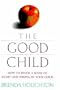 The Good Child: How to Instill a Sense of Right and Wrong in Your Child