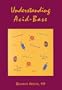 Understanding Acid Base: (Understanding Acid Base (Abelow))