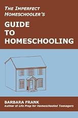 The Imperfect Homeschooler's Guide to Homeschooling: A 20-Year Homeschool Veteran Reveals How to Teach Your Kids, Run Your Home and Overcome the Inevitable Challenges of the Homeschooling Life