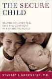 The Secure Child: Helping Our Children Feel Safe and Confident in a Changing World