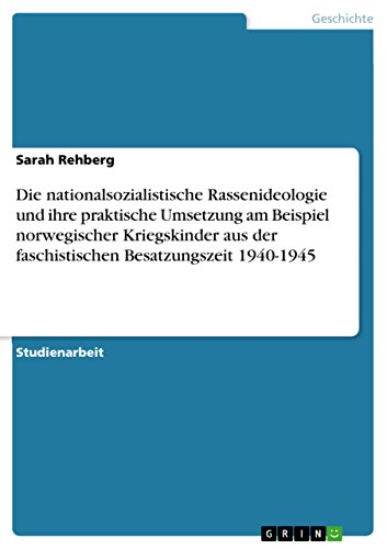 Die nationalsozialistische Rassenideologie und ihre praktische Umsetzung am Beispiel norwegischer Kriegskinder aus der faschistischen Besatzungszeit 1940-1945 (German Edition)