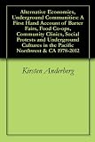 Alternative Economies, Underground Communities: A First Hand Account of Barter Fairs, Food Co-ops, Community Clinics, Social Protests and Underground Cultures in the Pacific Northwest & CA 1978-2012
