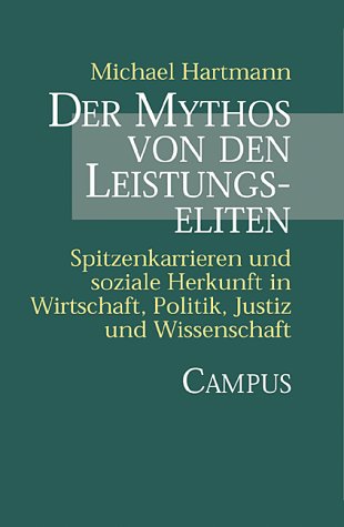 Der Mythos von den Leistungseliten: Spitzenkarrieren und soziale Herkunft in Wirtschaft, Politik, Justiz und Wissenschaft