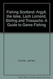 Fishing Scotland : a guide to game fishing. Argyll, the Isles, Loch Lomond, Stirling & Trossachs