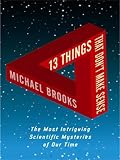 13 Things That Dont Make Sense: The Most Intriguing Scientific Mysteries of Our Time