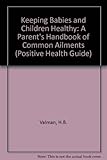 Keeping babies and children healthy : a parents' practical handbook to common ailments