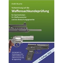 Vorbereitung auf die Waffensachkundepr�fung 2012 f�r Sportsch�tzen, Waffensammler und das Bewachungsgewerbe