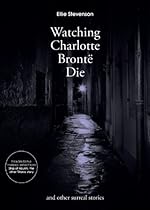 Watching Charlotte Bronte Die: and Other Surreal Stories