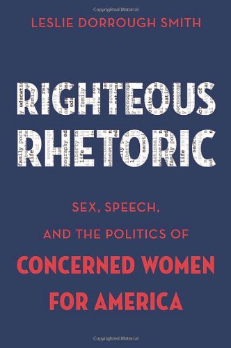 Righteous Rhetoric: Sex, Speech, and the Politics of Concerned Women for America (AAR ACADEMY SER)