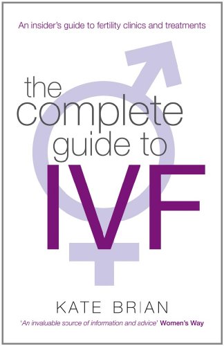 The Complete Guide to IVF: An inside view of fertility clinics and treatment