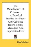 The Manufacture Of Cellulose: A Practical Treatise For Paper And Cellulose Technologists, Managers And Superintendents