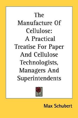 The Manufacture Of Cellulose: A Practical Treatise For Paper And Cellulose Technologists, Managers And Superintendents