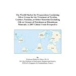 The World Market for Preparations Containing Oil or Grease for the Treatment of Textiles, Leather, Furskins, or Other Materials Excluding Oils or Greases ... Minerals: A 2007 Global Trade Perspective book cover