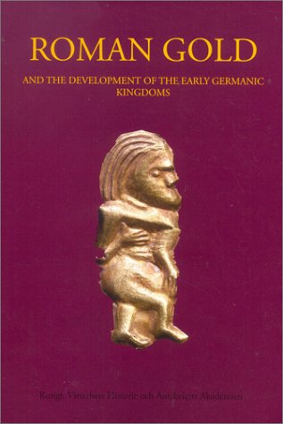 Roman Gold and the Development of the Early Germanic Kingdoms: Aspects of Technical, Socio-Political, Socio-Economic, Artistic and Intellectual ... Historie Och Antikvitets Akademien, 51)