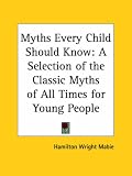 Myths Every Child Should Know: A Selection of the Classic Myths of All Times for Young People