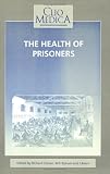 The Health of Prisoners: Historical Essays (Clio Medica/The Wellcome Institute Series in the History of Medicine 34)